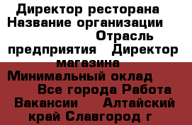 Директор ресторана › Название организации ­ Burger King › Отрасль предприятия ­ Директор магазина › Минимальный оклад ­ 40 000 - Все города Работа » Вакансии   . Алтайский край,Славгород г.